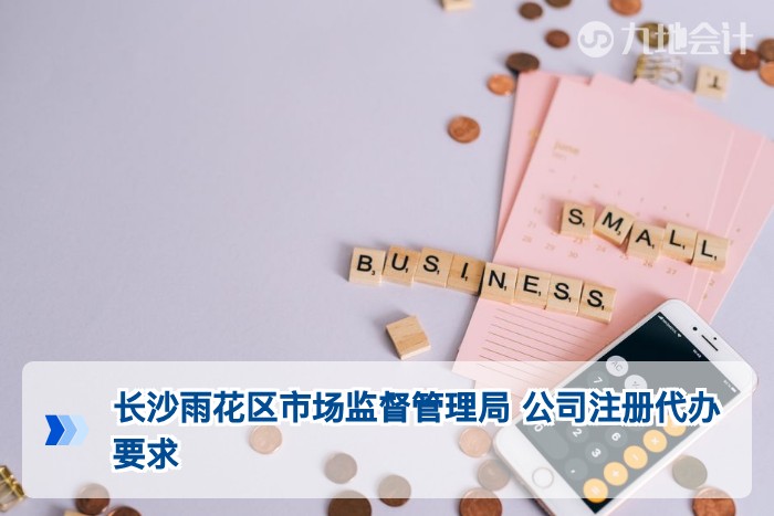 长沙雨花区市场监督管理局 公司注册代办要求