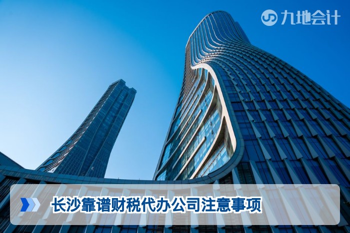 长沙靠谱财税代办公司注意事项