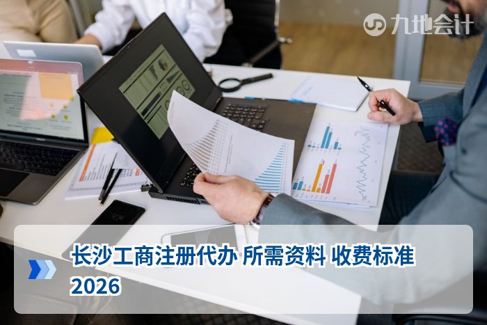 长沙工商注册代办 所需资料 收费标准2026