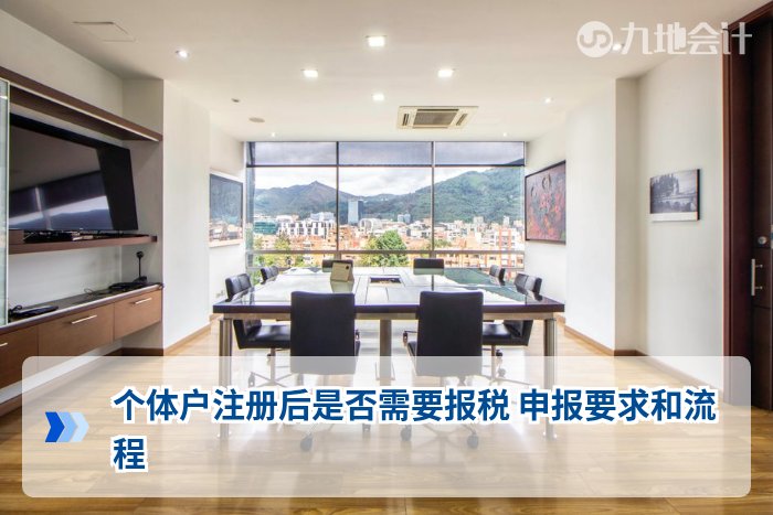 个体户注册后是否需要报税 申报要求和流程