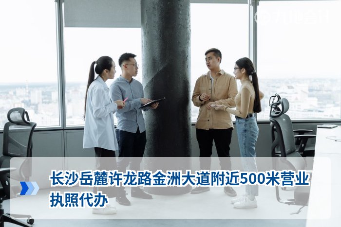 长沙岳麓许龙路金洲大道附近500米营业执照代办