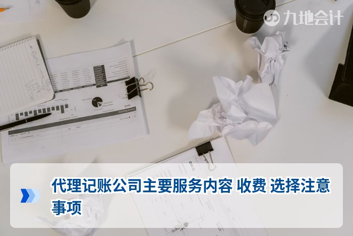 代理记账公司主要服务内容 收费 选择注意事项