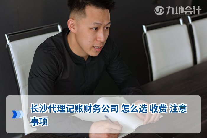 长沙代理记账财务公司 怎么选 收费 注意事项