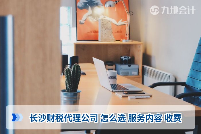 长沙财税代理公司 怎么选 服务内容 收费