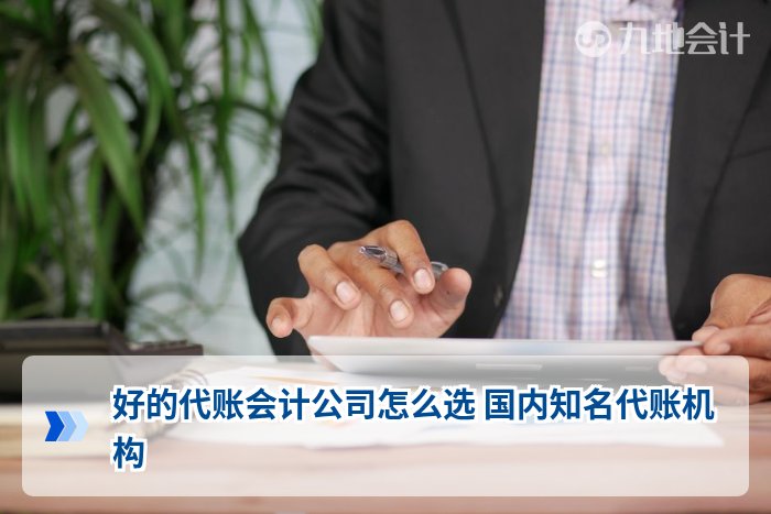 好的代账会计公司怎么选 国内知名代账机构