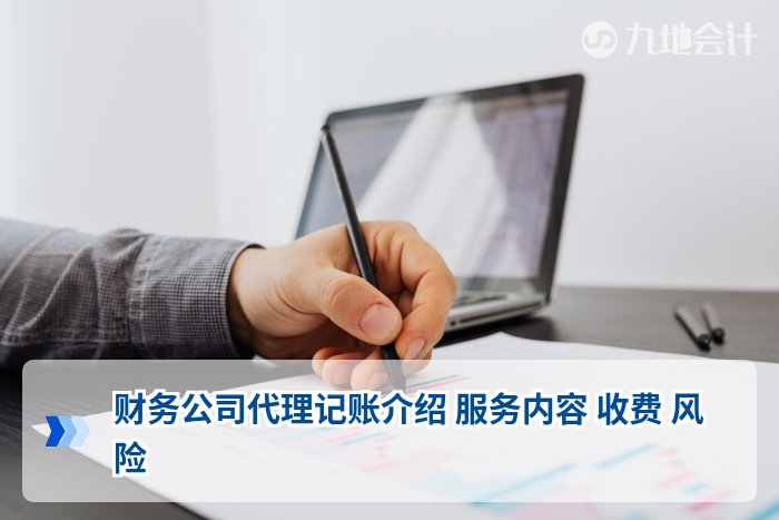 财务公司代理记账介绍 服务内容 收费 风险
