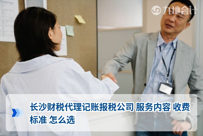 长沙财税代理记账报税公司 服务内容 收费标准 怎么选