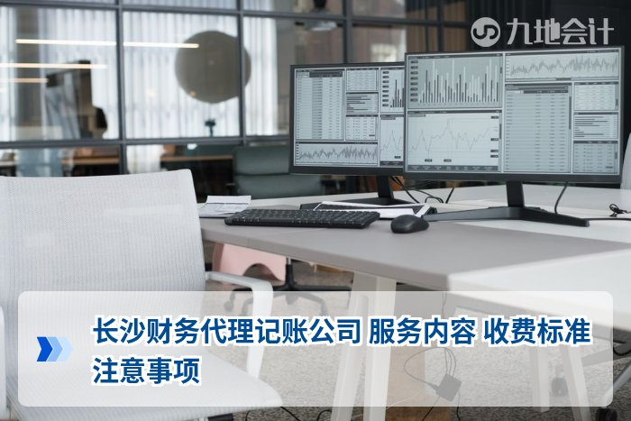 长沙财务代理记账公司 服务内容 收费标准 注意事项