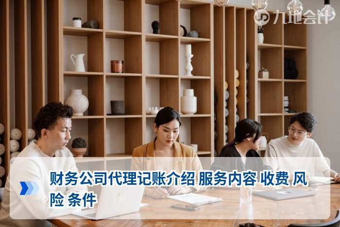 财务公司代理记账介绍 服务内容 收费 风险 条件