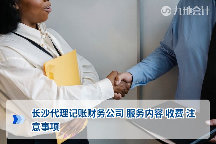 长沙代理记账财务公司 服务内容 收费 注意事项