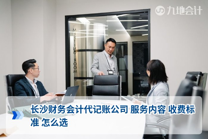 长沙财务会计代记账公司 服务内容 收费标准 怎么选