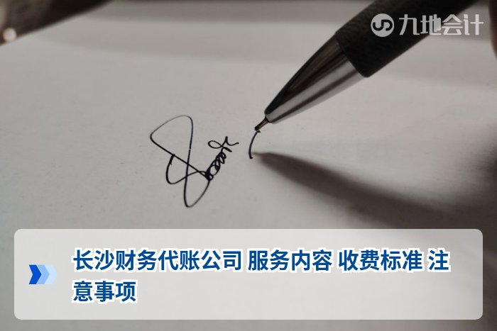 长沙财务代账公司 服务内容 收费标准 注意事项