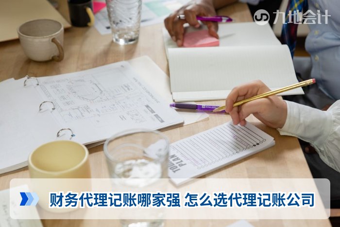 财务代理记账哪家强 怎么选代理记账公司
