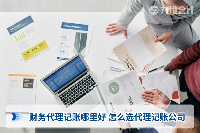 财务代理记账哪里好 怎么选代理记账公司