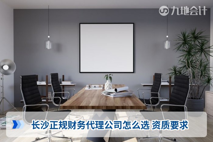 长沙正规财务代理公司怎么选 资质要求