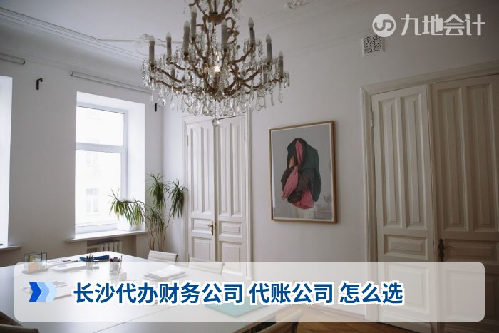 长沙代办财务公司 代账公司 怎么选