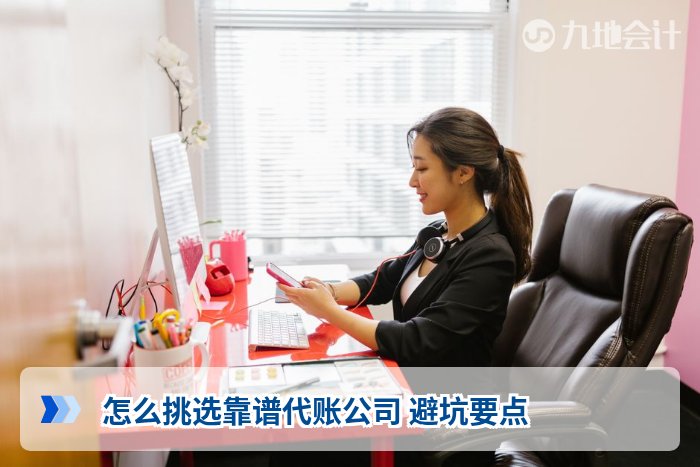 怎么挑选靠谱代账公司 避坑要点