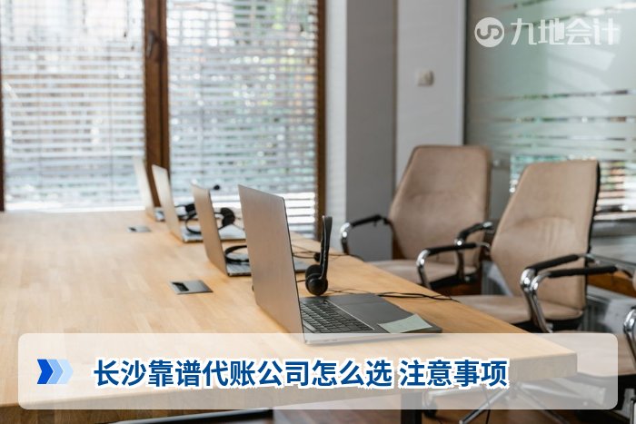 长沙靠谱代账公司怎么选 注意事项