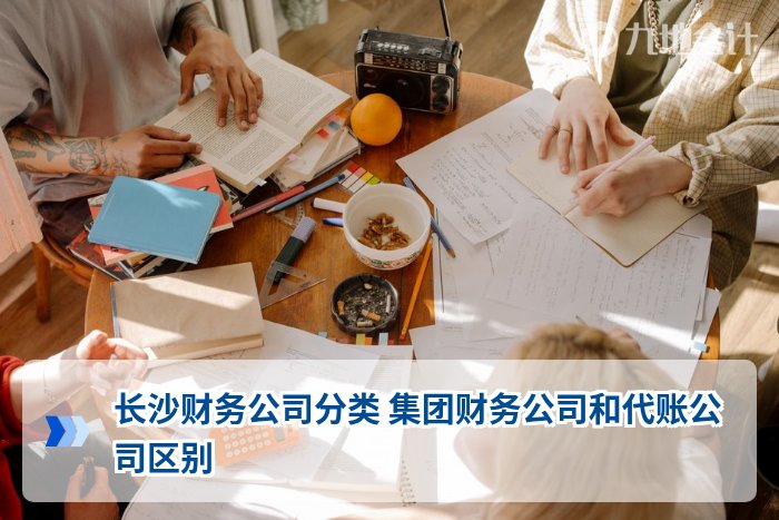长沙财务公司分类 集团财务公司和代账公司区别
