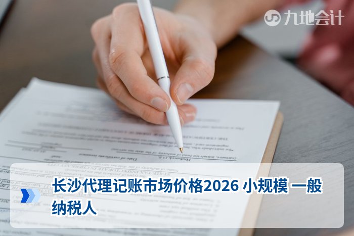 长沙代理记账市场价格2026 小规模 一般纳税人