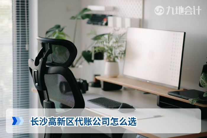 长沙高新区代账公司怎么选