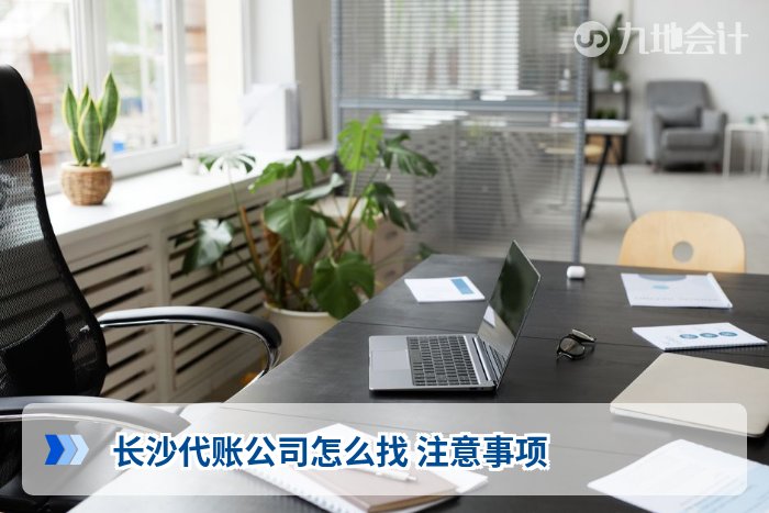 长沙代账公司怎么找 注意事项
