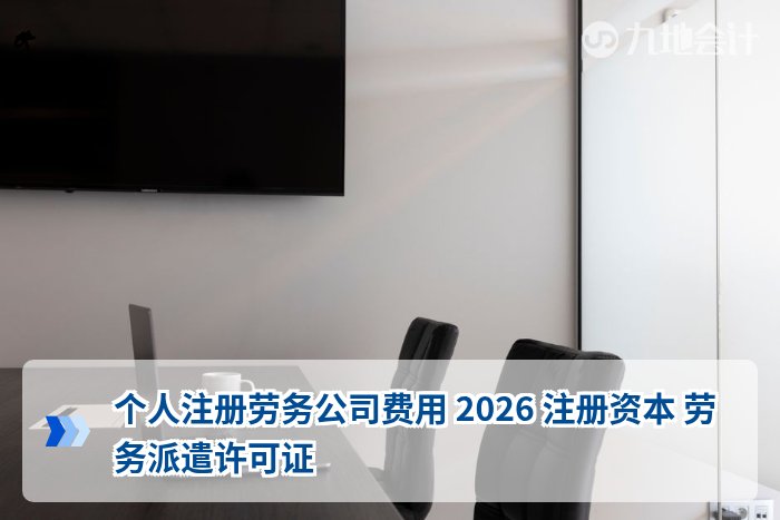 个人注册劳务公司费用 2026 注册资本 劳务派遣许可证
