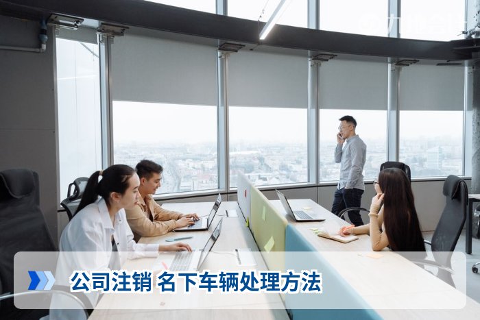 公司注销 名下车辆处理方法