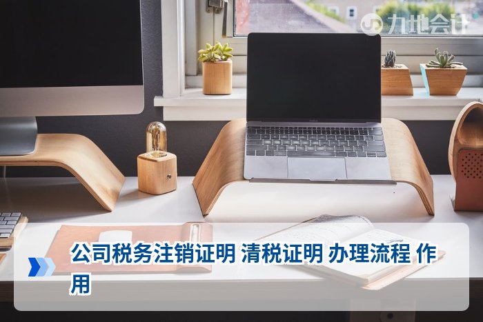 公司税务注销证明 清税证明 办理流程 作用